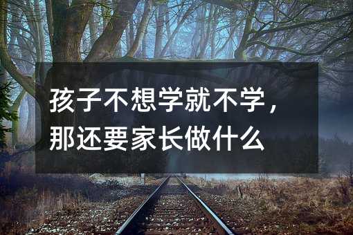 孩子不想學(xué)就不學(xué),那還要家長(zhǎng)做什么