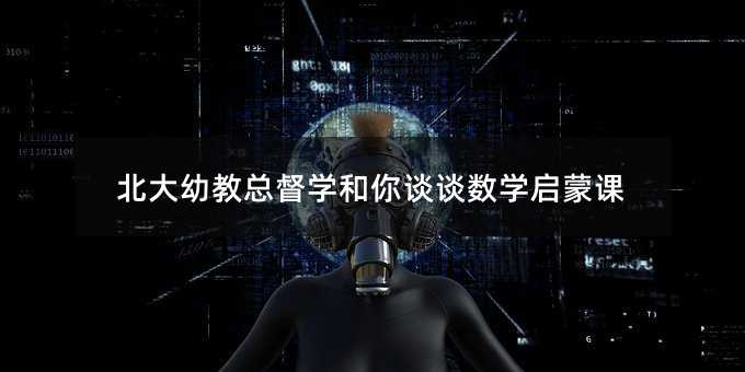北大幼教總督學和你談談數(shù)學啟蒙課