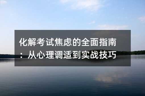 化解考試焦慮的全面指南:從心理調(diào)適到實(shí)戰(zhàn)技巧