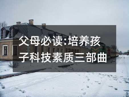 父母必讀:培養孩子科技素質三部曲