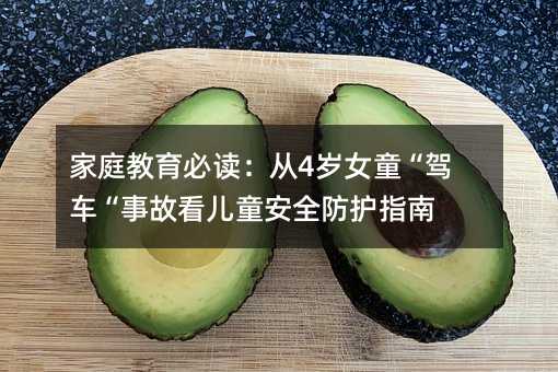 家庭教育必讀:從4歲女童“駕車“事故看兒童安全防護指南