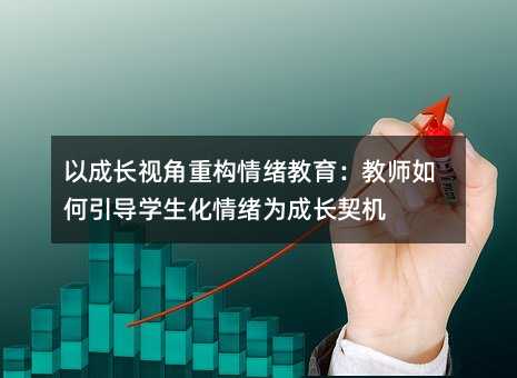 以成長視角重構情緒教育:教師如何引導學生化情緒為成長契機