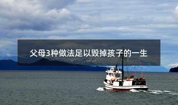父母3種做法足以毀掉孩子的一生