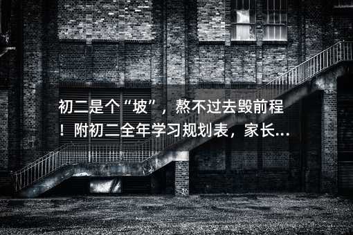 初二是個“坡”，熬不過去毀前程！附初二全年學習規劃表，家長必看
