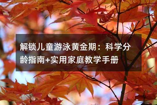解鎖兒童游泳黃金期:科學分齡指南+實用家庭教學手冊