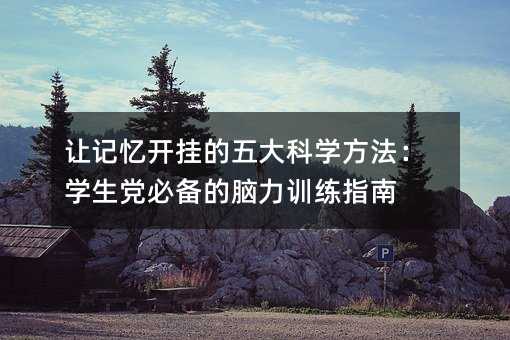讓記憶開掛的五大科學方法:學生黨必備的腦力訓練指南