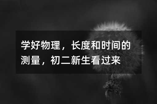 學(xué)好物理,長度和時間的測量,初二新生看過來