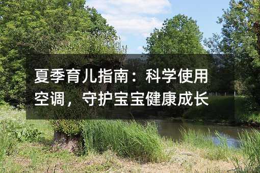 夏季育兒指南:科學(xué)使用空調(diào),守護(hù)寶寶健康成長