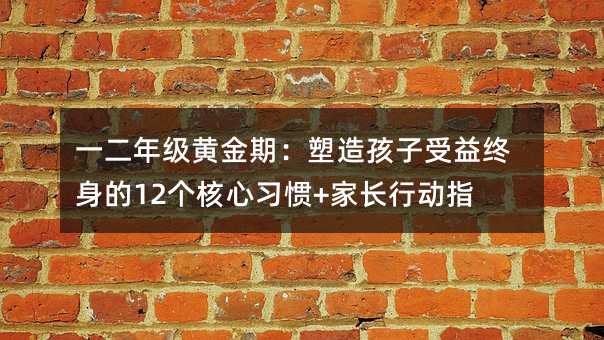 一二年級黃金期:塑造孩子受益終身的12個核心習慣+家長行動指南