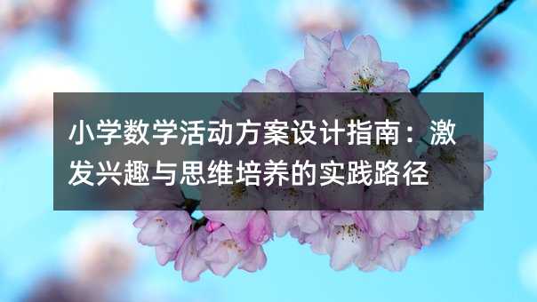 小學(xué)數(shù)學(xué)活動(dòng)方案設(shè)計(jì)指南:激發(fā)興趣與思維培養(yǎng)的實(shí)踐路徑