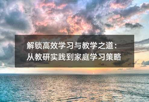 解鎖高效學習與教學之道:從教研實踐到家庭學習策略