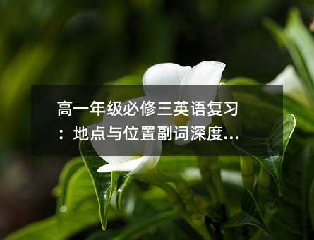 高一年級必修三英語復習:地點與位置副詞深度解析