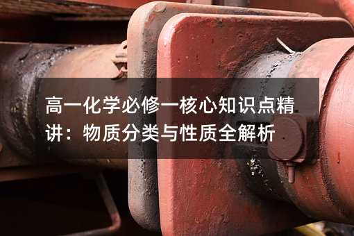 高一化學必修一核心知識點精講:物質分類與性質全解析