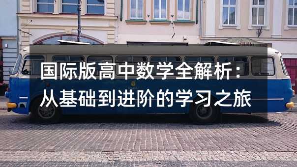 國際版高中數(shù)學全解析:從基礎(chǔ)到進階的學習之旅