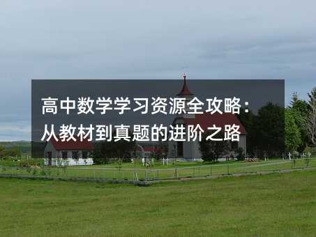 高中數(shù)學(xué)學(xué)習(xí)資源全攻略:從教材到真題的進(jìn)階之路