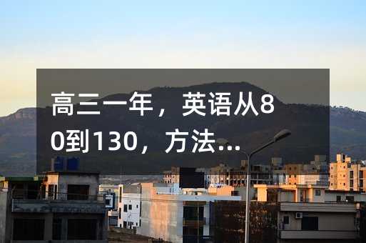 高三一年,英語從80到130,方法最重要!