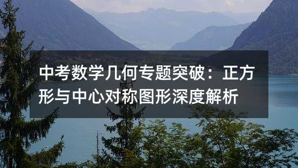 中考數(shù)學(xué)幾何專(zhuān)題突破:正方形與中心對(duì)稱(chēng)圖形深度解析