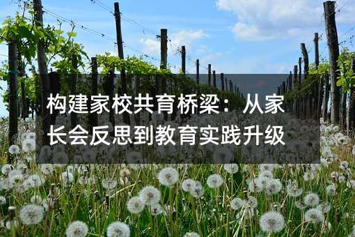 構(gòu)建家校共育橋梁:從家長會反思到教育實踐升級
