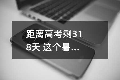 距離高考剩318天 這個暑假很重要