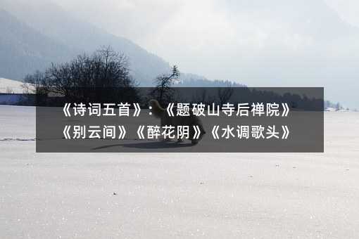 《詩詞五首》:《題破山寺后禪院》《別云間》《醉花陰》《水調歌頭》