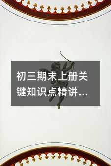 初三期末上冊(cè)關(guān)鍵知識(shí)點(diǎn)精講(涵蓋多學(xué)科重點(diǎn))