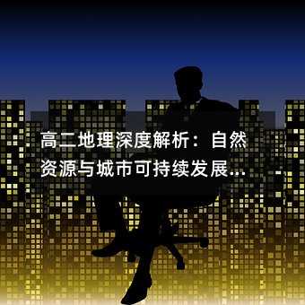 高二地理深度解析:自然資源與城市可持續(xù)發(fā)展路徑探究