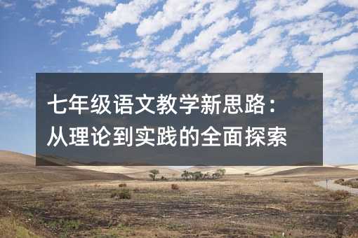 七年級語文教學新思路:從理論到實踐的全面探索