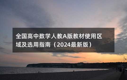 全國(guó)高中數(shù)學(xué)人教A版教材使用區(qū)域及選用指南(2024最新版)