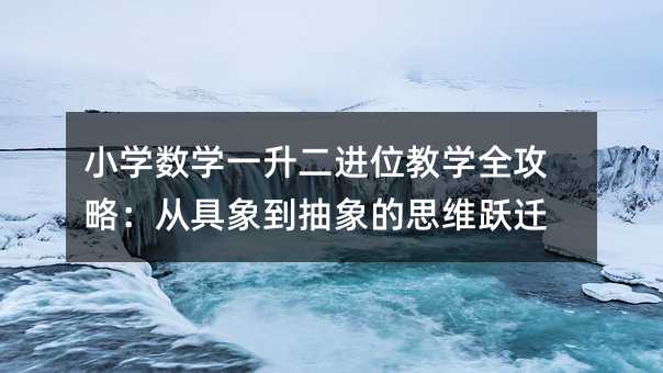 小學數(shù)學一升二進位教學全攻略:從具象到抽象的思維躍遷
