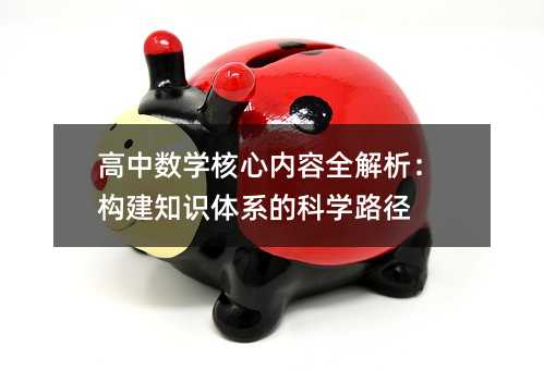 高中數(shù)學(xué)核心內(nèi)容全解析:構(gòu)建知識(shí)體系的科學(xué)路徑