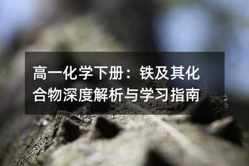 高一化學下冊:鐵及其化合物深度解析與學習指南