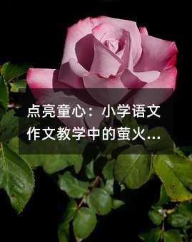 點(diǎn)亮童心:小學(xué)語文作文教學(xué)中的螢火蟲奇遇記