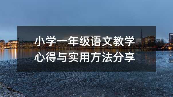 小學一年級語文教學心得與實用方法分享