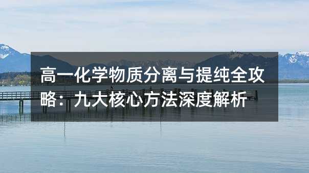 高一化學物質分離與提純全攻略:九大核心方法深度解析