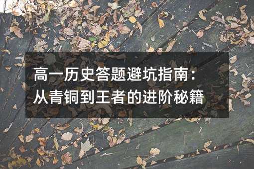 高一歷史答題避坑指南:從青銅到王者的進階秘籍