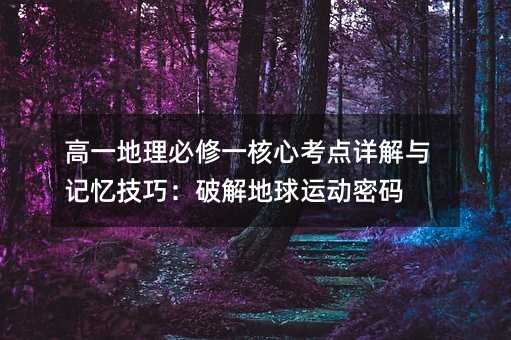 高一地理必修一核心考點詳解與記憶技巧:破解地球運動密碼