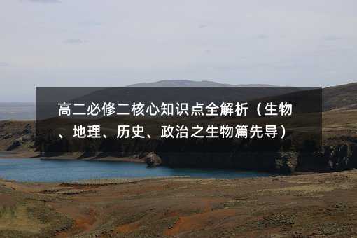 高二必修二核心知識點(diǎn)全解析(生物、地理、歷史、政治之生物篇先導(dǎo))