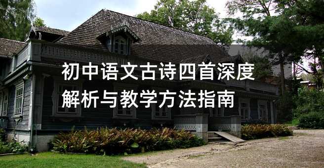 初中語文古詩四首深度解析與教學(xué)方法指南