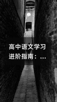 高中語文學(xué)習(xí)進階指南:從基礎(chǔ)到飛躍的全方位攻略