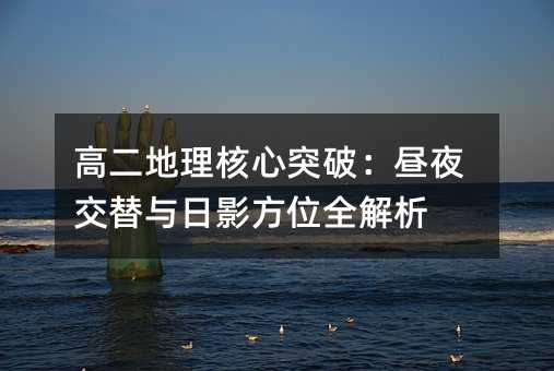 高二地理核心突破:晝夜交替與日影方位全解析