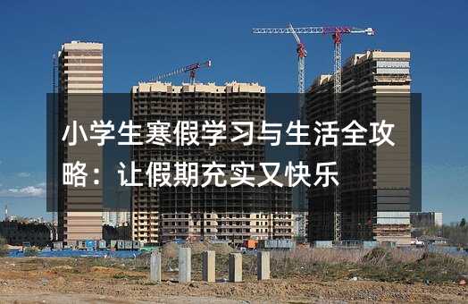 小學生寒假學習與生活全攻略:讓假期充實又快樂