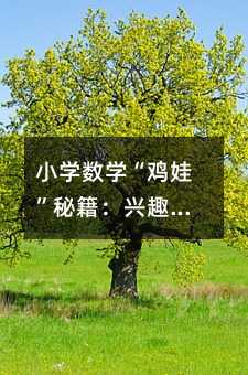 小學數學“雞娃”秘籍:興趣為王,方法制勝