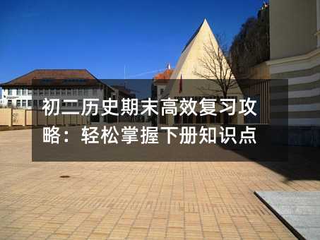 初二歷史期末高效復(fù)習(xí)攻略:輕松掌握下冊(cè)知識(shí)點(diǎn)