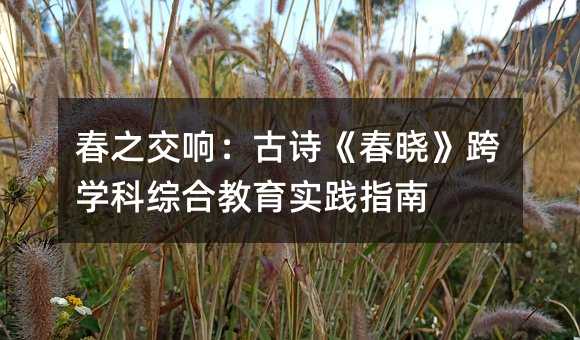 春之交響:古詩《春曉》跨學科綜合教育實踐指南