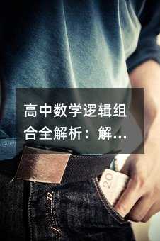 高中數學邏輯組合全解析:解鎖排列組合的奧秘