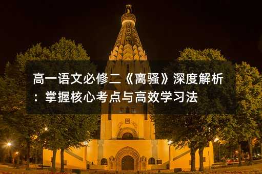 高一語文必修二《離騷》深度解析:掌握核心考點與高效學習法