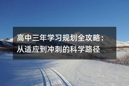 高中三年學習規劃全攻略:從適應到沖刺的科學路徑