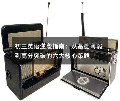 初三英語逆襲指南:從基礎薄弱到高分突破的六大核心策略