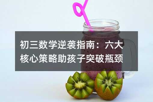 初三數(shù)學逆襲指南:六大核心策略助孩子突破瓶頸