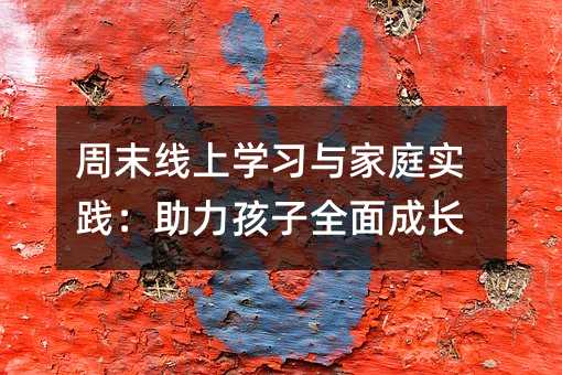 周末線上學習與家庭實踐:助力孩子全面成長
